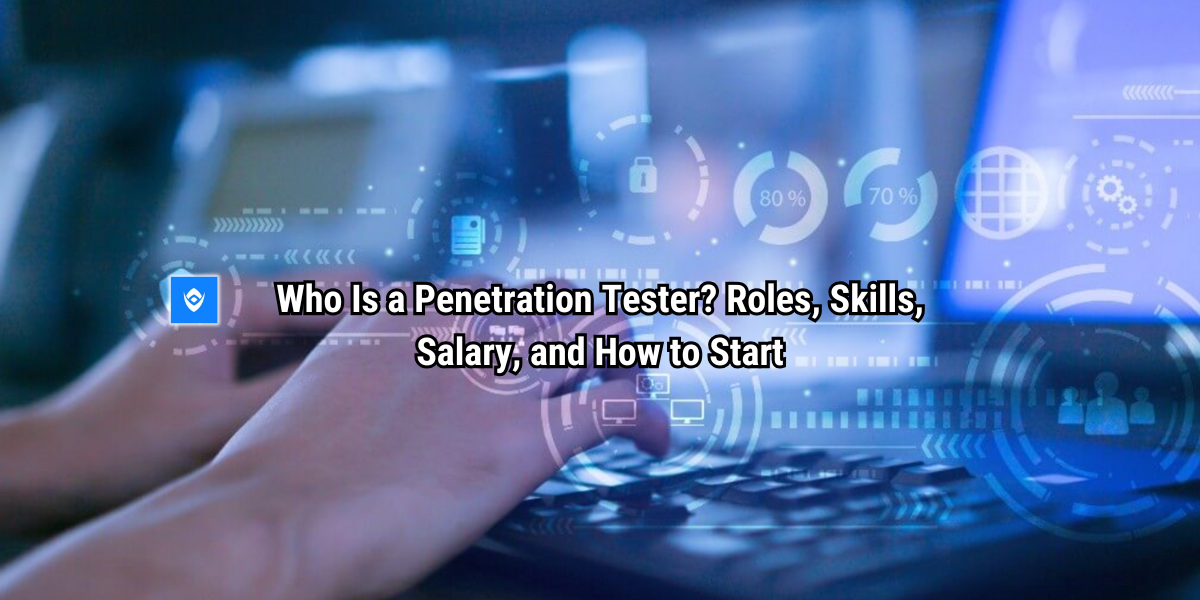 Who Is a Penetration Tester? Roles, Skills, Salary, and How to Start
